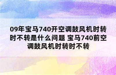 09年宝马740开空调鼓风机时转时不转是什么问题 宝马740前空调鼓风机时转时不转